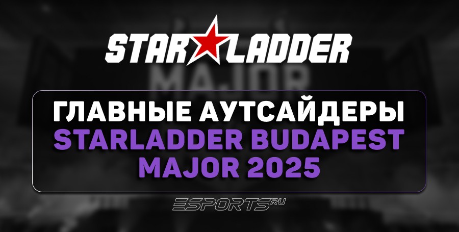 Главные аутсайдеры StarLadder Budapest Major 2025