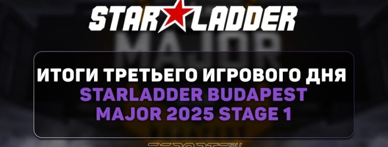 Итоги третьего игрового дня StarLadder Budapest Major 2025 Stage 1