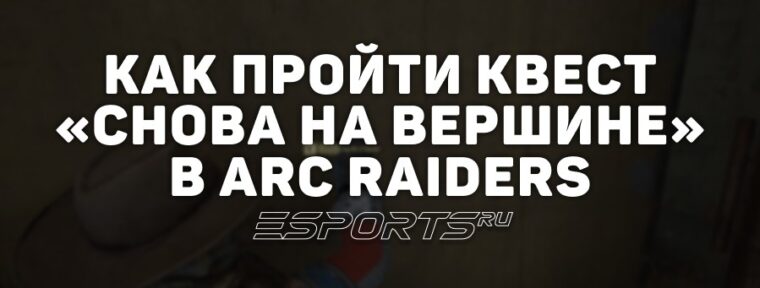 Как пройти квест «Снова на вершине» в ARC Raiders