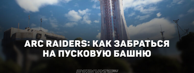 ARC Raiders: как забраться на вышку Космопорта в рамках ивента «Добыча с Пусковой башни»