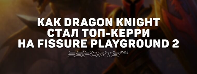 Лавка мини-гайдов: как играть на Dragon Knight — топ-керри c FISSURE PLAYGROUND 2