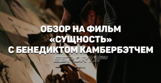 Обзор фильма «Сущность» с Бенедиктом Камбербэтчем