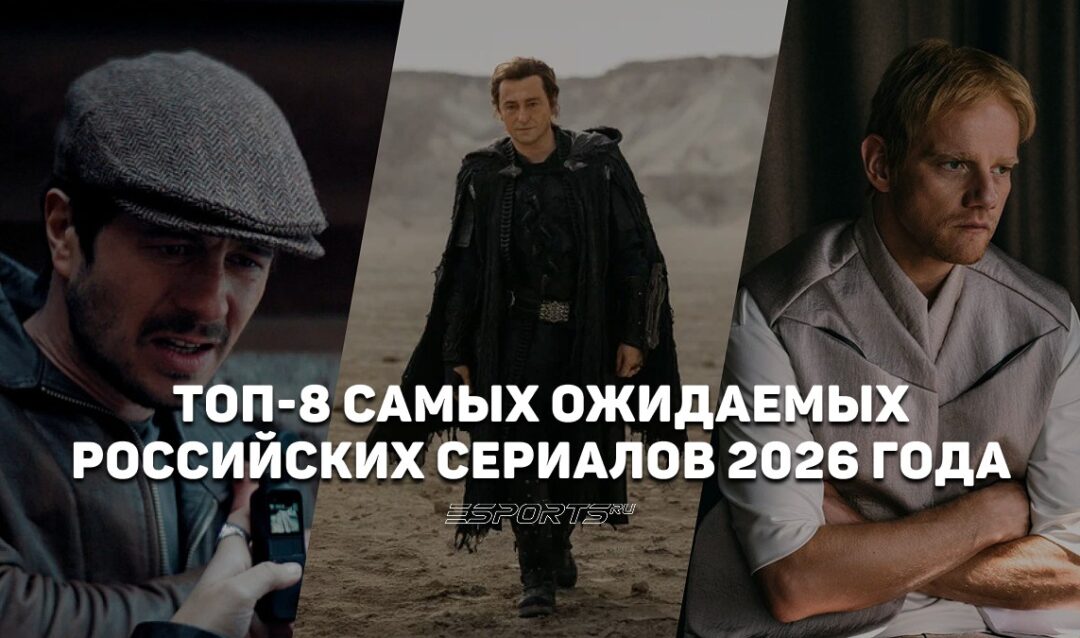 Топ-8 самых ожидаемых российских сериалов 2026 года