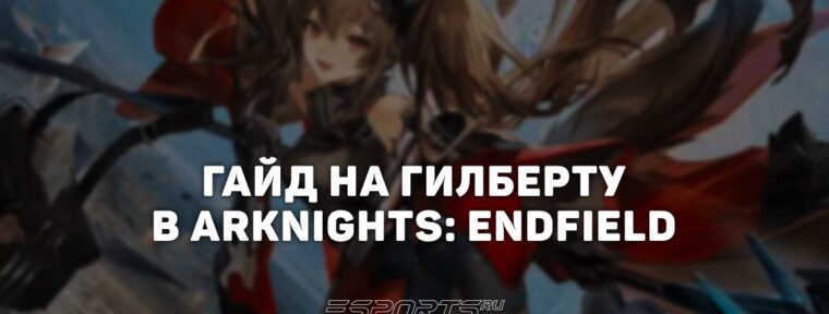 Гайд на Гилберту в Arknights: Endfield: лучшие отряды и актуальный билд