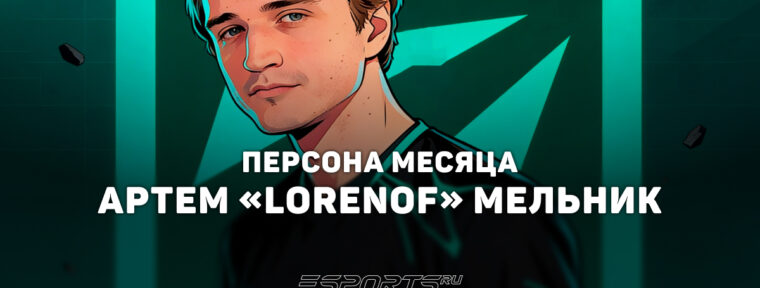 Артём «Lorenof» Мельник: персона месяца по версии Esports.ru в феврале