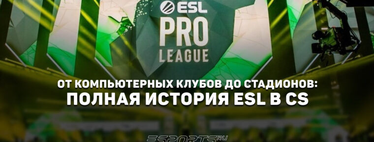 От компьютерных клубов до стадионов: полная история ESL в CS