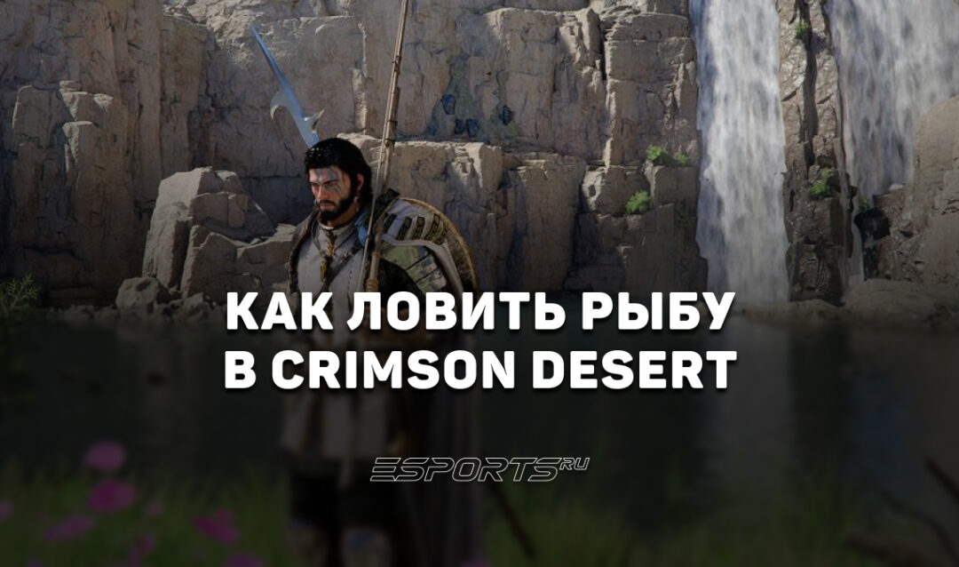 Как ловить рыбу в Crimson Desert