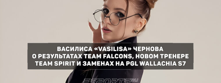 «У Falcons не на максимум отыграли саппорты» — эксклюзивные комментарии Vasilisa после PGL Wallachia S7