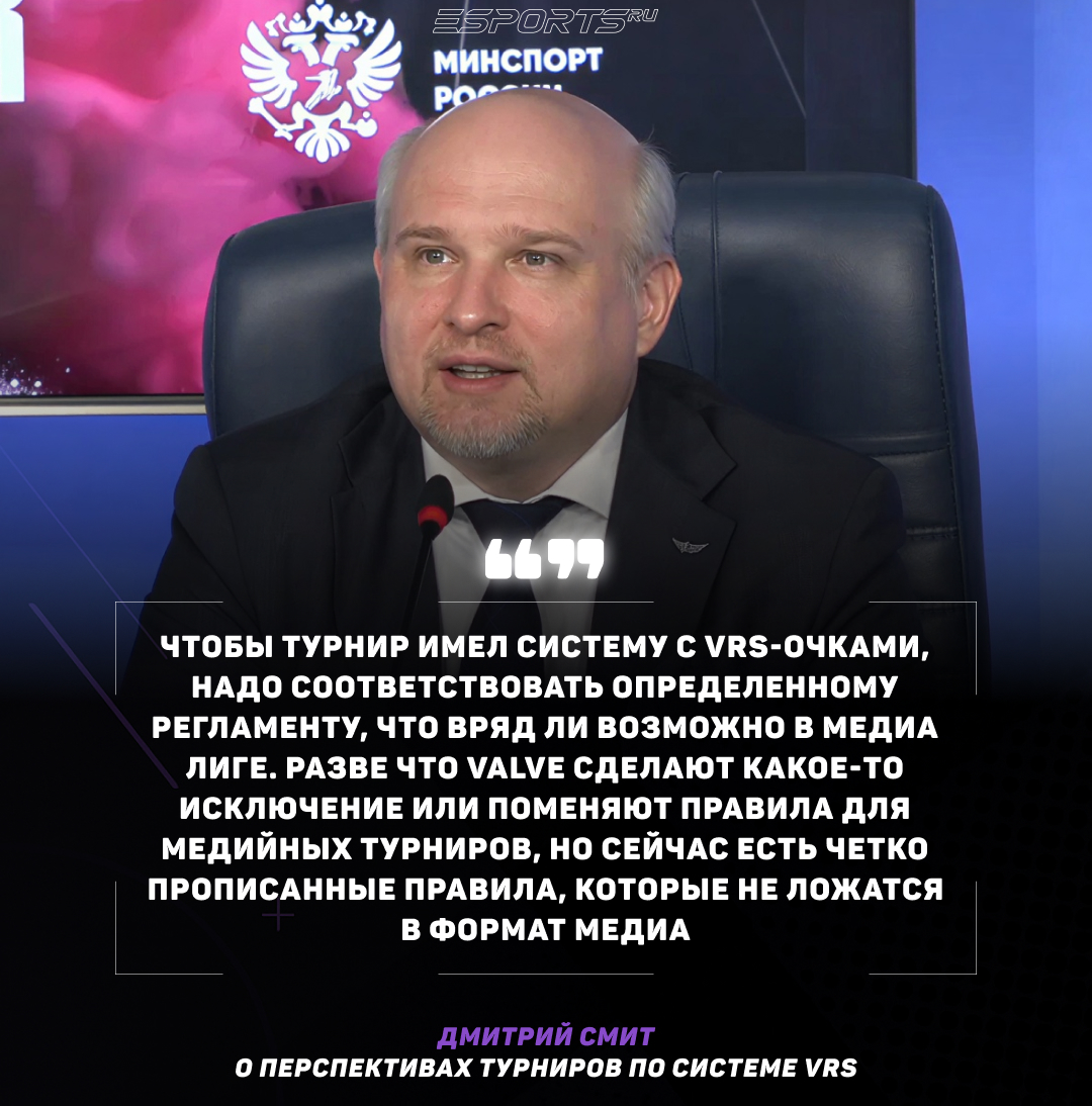 Вопрос: Если Гасан захочет сделать следующий турнир по Counter-Strike с системой VRS и позвать топовые организации, вы сможете им помочь как Федерация компьютерного спорта России?

Дмитрий Смит: Как Федерация компьютерного спорта России помочь сможем, а как компания Valve — нет! Чтобы турнир имел систему с VRS-очками, надо соответствовать определенному регламенту, что вряд ли возможно в Медиа Лиге. Разве что Valve сделают какое-то исключение или поменяют правила для медийных турниров, но сейчас есть четко прописанные правила, которые не ложатся в формат медиа.