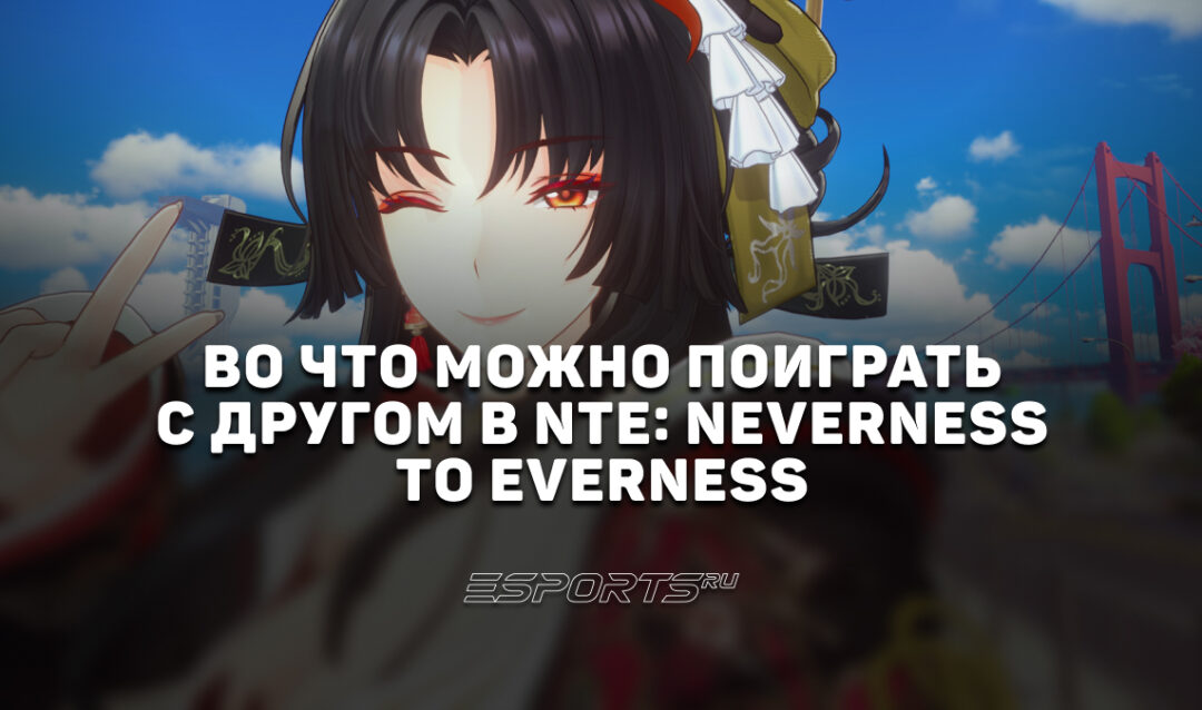 Во что можно поиграть с другом в NTE: Neverness to Everness