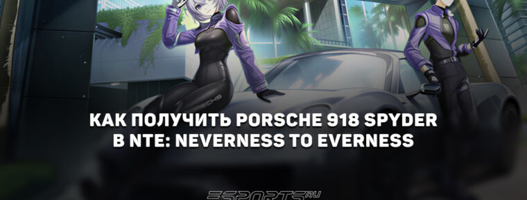 Как получить Porsche 918 Spyder в NTE: Neverness to Everness