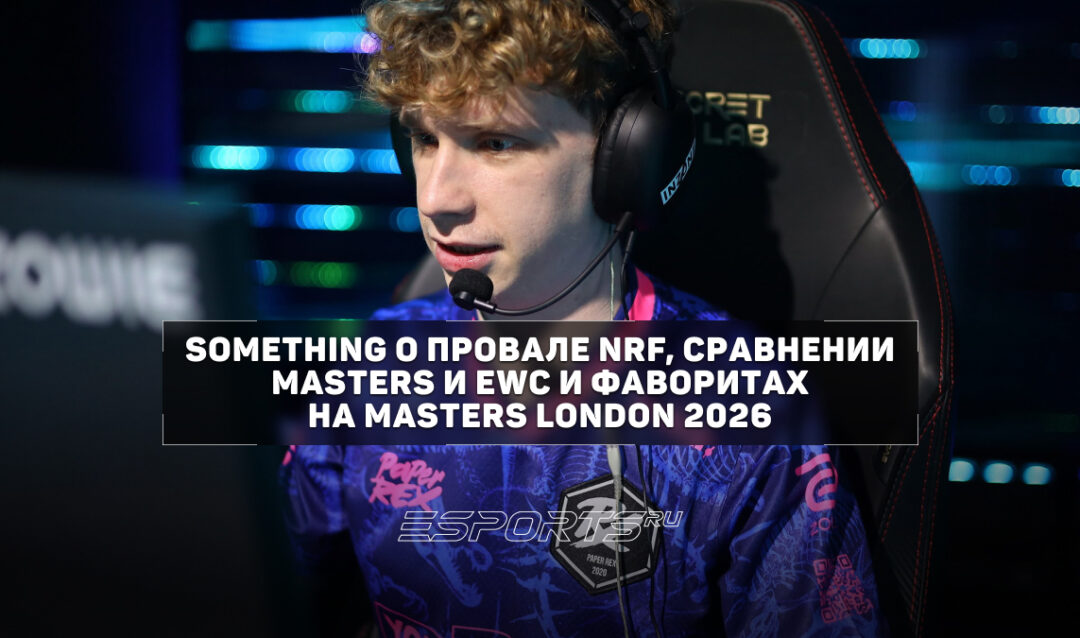 «В системе Riot любой турнир от них будет приоритетнее в разы»: something о фаворитах Masters London 2026 и VCT 2026: Pacific Stage 1
