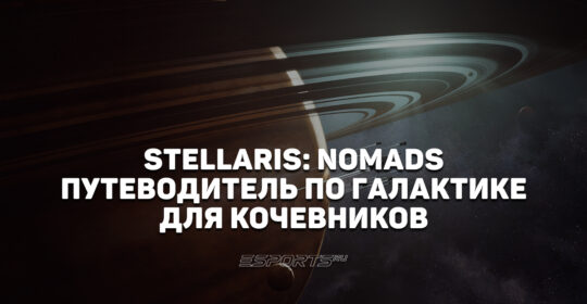 Путеводитель по галактике для кочевников — 6 советов для DLC Stellaris: Nomads
