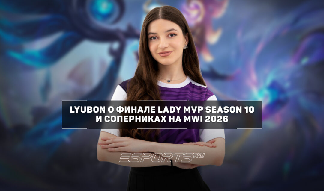 Lyubon о гранд-финале Lady MVP Season 10: «Когда не оставалось права на ошибку, это пошло нам на пользу»
