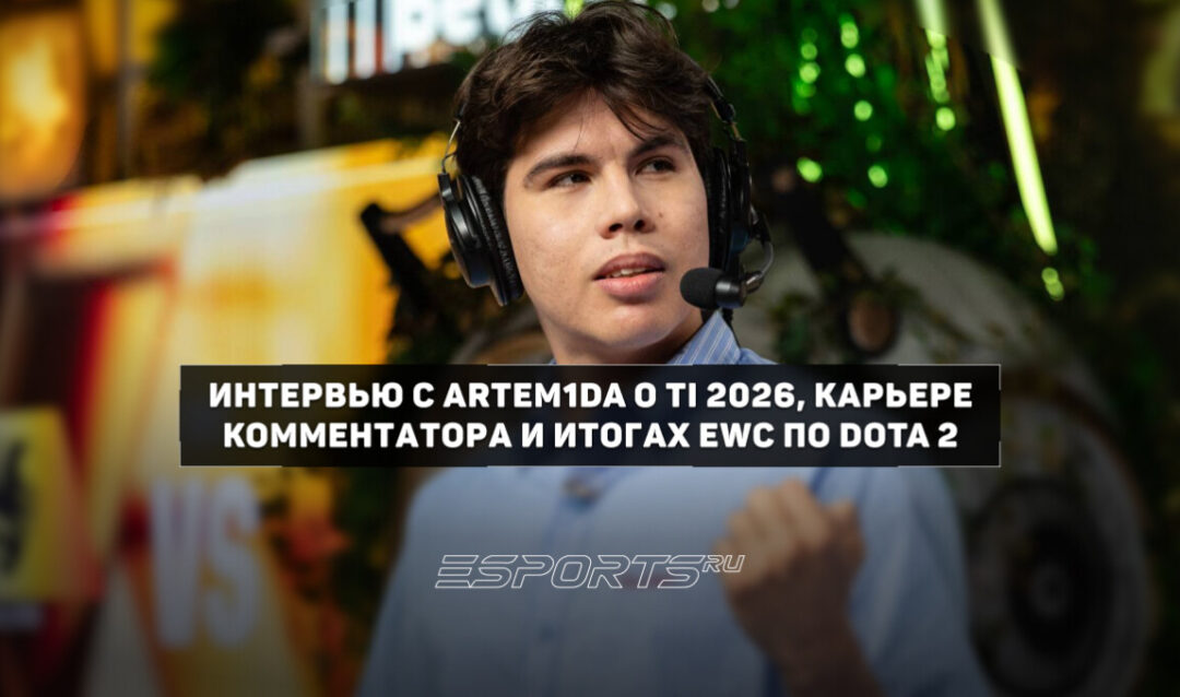 Artem1da: «Моя главная цель — попасть на The International в качестве таланта» — интервью о TI 2026, карьере комментатора и итогах EWC