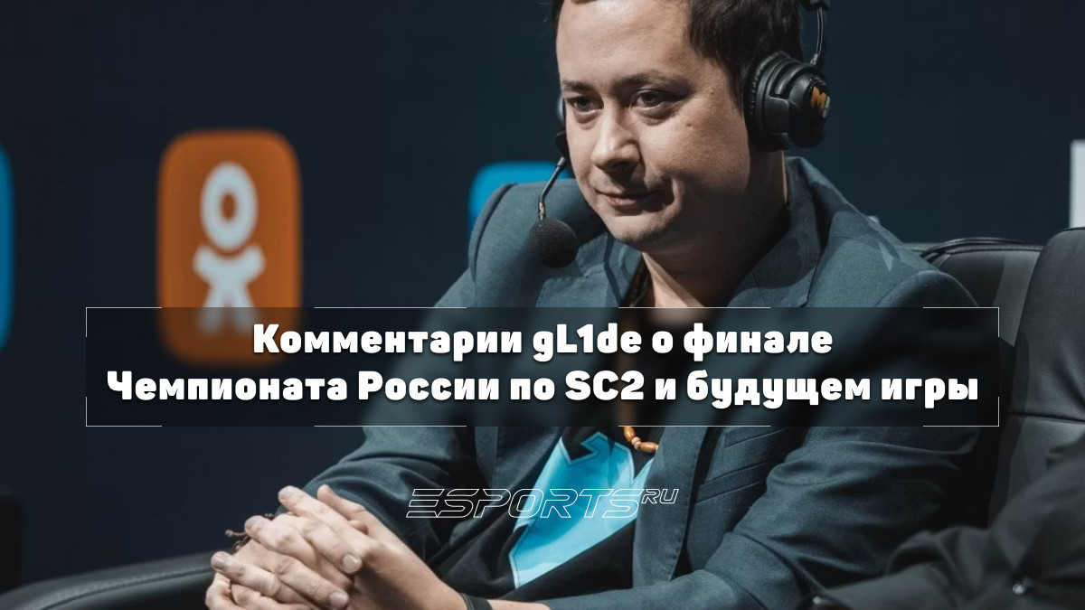 Интервью с gL1de: финал Чемпионата России, новый баланс SC2 и будущее российского комьюнити - Esports.ru