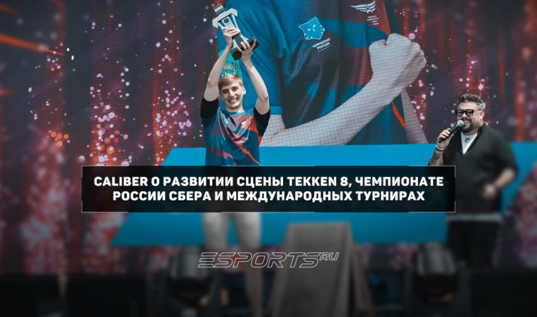 Интервью с Caliber о финале Чемпионата России Сбера, силе российских игроков и будущем Tekken 8
