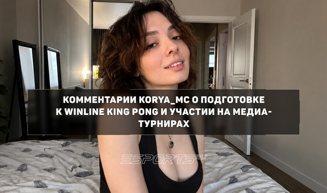 «Для меня важно показать себя достойно, не ударить в грязь лицом». Korya_mc о целях на WINLINE KING PONG
