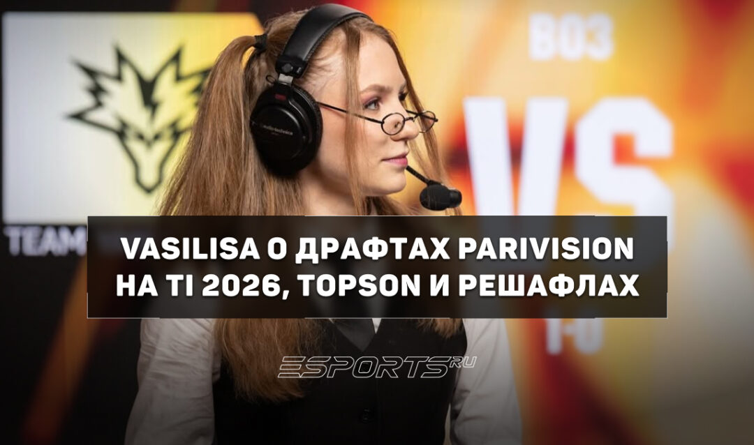 «Слишком всё было странно» — Vasilisa о драфте PARIVISION в гранд-финале TI 2026