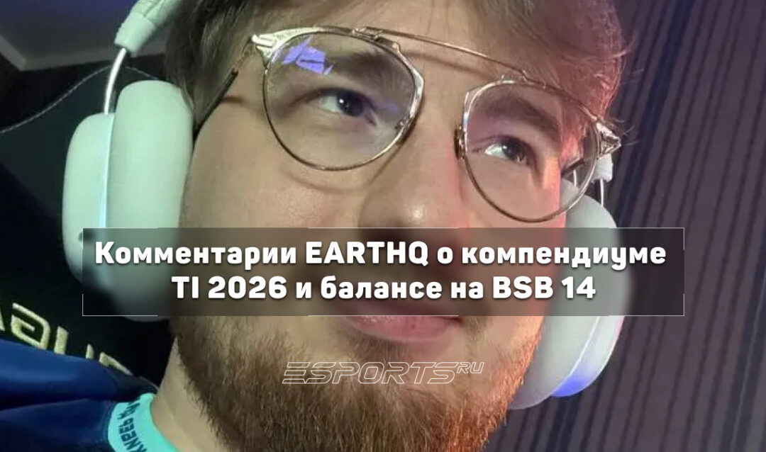 Earthq: «В плей-офф TI 2026 должны выйти PARIVISION, Team Yandex и BetBoom Team» — комментарии о компендиуме и BSB 14