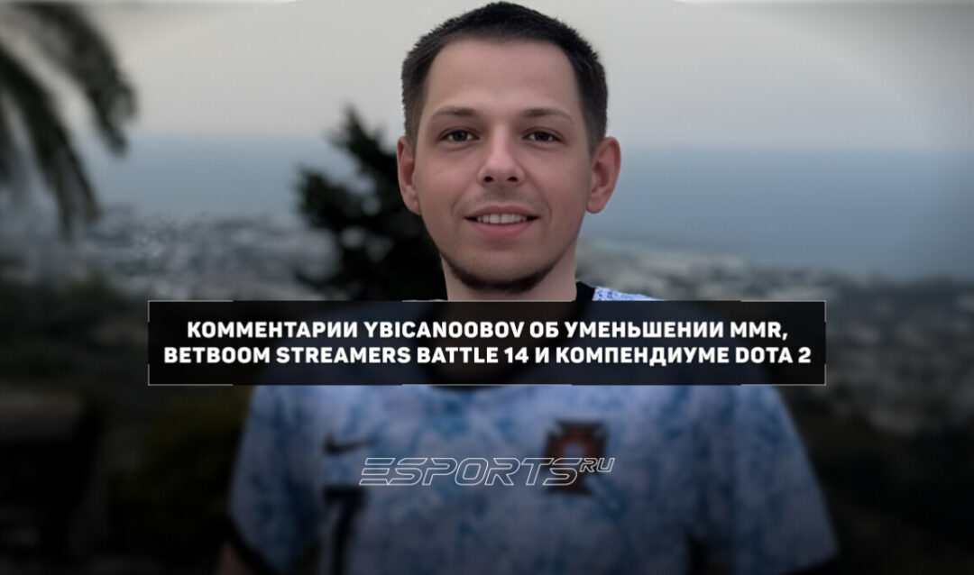 Ybicanoobov: «Stray заслуживал MVP турнира» — комментарии об уменьшении MMR, BetBoom Streamers Battle 14 и компендиуме Dota 2