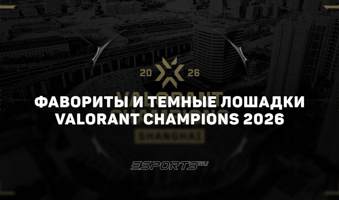 Фавориты и темные лошадки на VALORANT Champions 2026