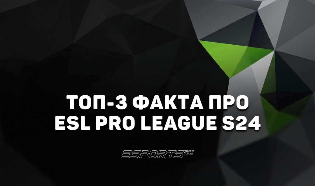 Топ-3 факта про ESL Pro League Season 24