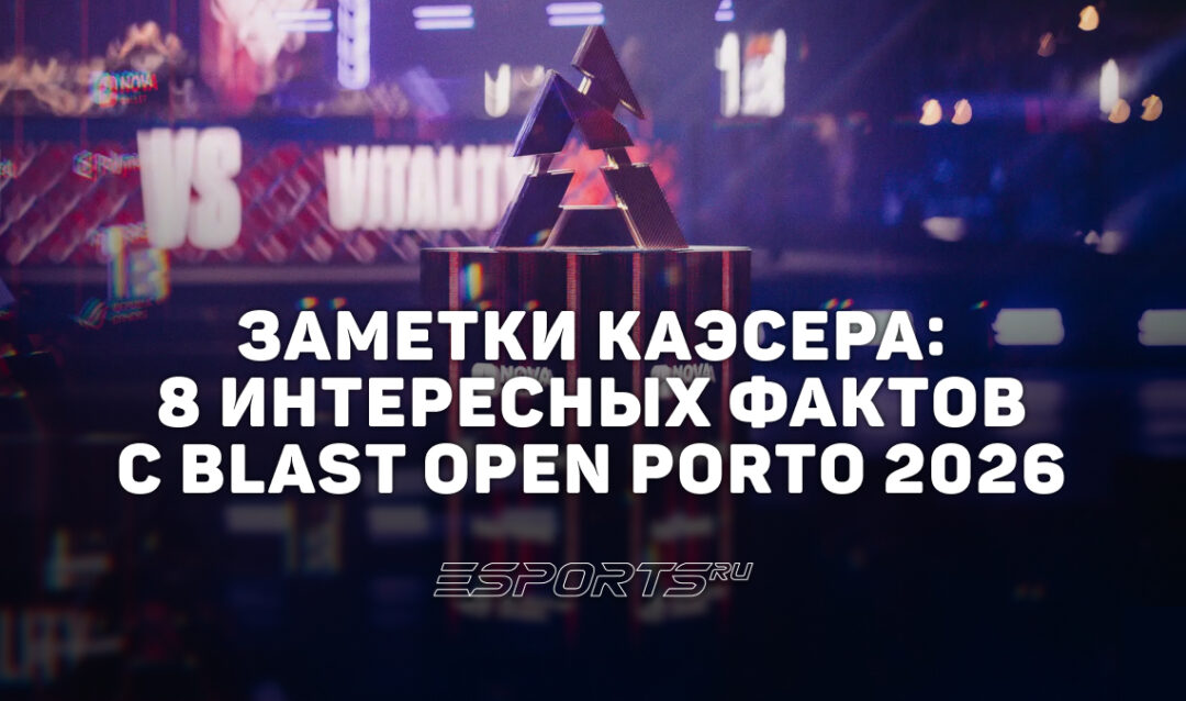 Заметки каэсера: 8 интересных фактов с BLAST Open Porto 2026