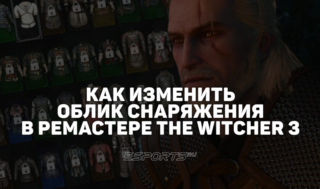 Перековка в ремастере «Ведьмака 3: Дикая Охота»: как изменить облик брони и оружия