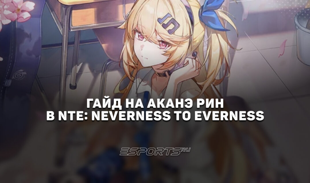 Гайд на Аканэ Рин в NTE: Neverness to Everness: сильнейшие отряды и прокачка