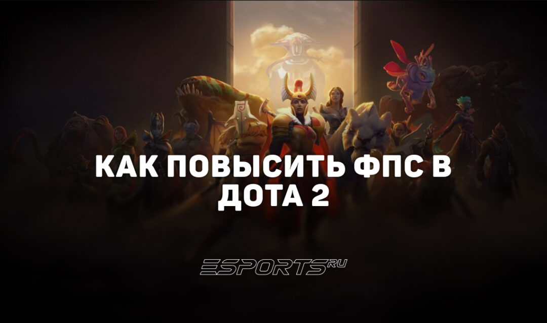 Как повысить ФПС в Дота 2 — лучшие настройки и способы оптимизации